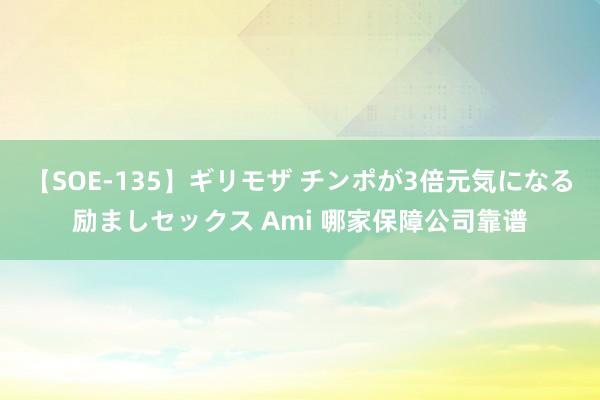 【SOE-135】ギリモザ チンポが3倍元気になる励ましセックス Ami 哪家保障公司靠谱