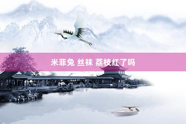 米菲兔 丝袜 荔枝红了吗